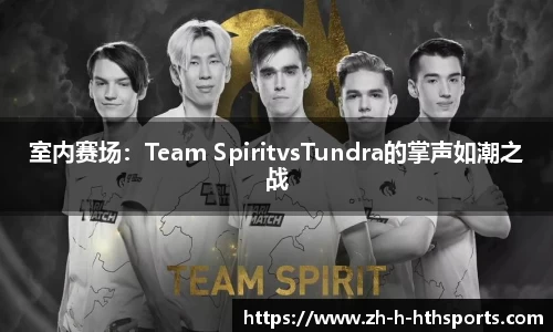 室内赛场:Team SpiritvsTundra的掌声如潮之战