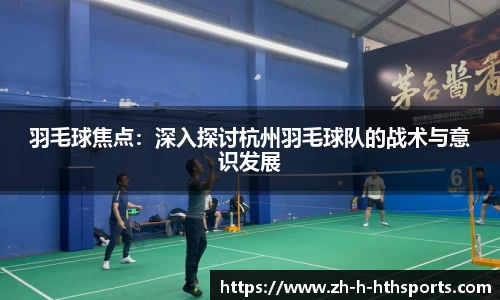 羽毛球焦点:深入探讨杭州羽毛球队的战术与意识发展