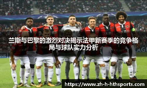 兰斯与巴黎的激烈对决揭示法甲新赛季的竞争格局与球队实力分析