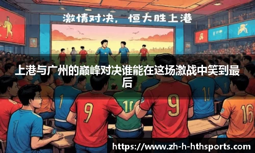 上港与广州的巅峰对决谁能在这场激战中笑到最后